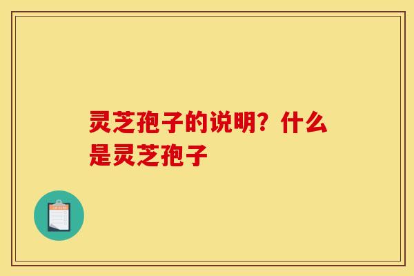 灵芝孢子的说明?什么是灵芝孢子 灵芝孢子的说明?什么是灵芝孢子