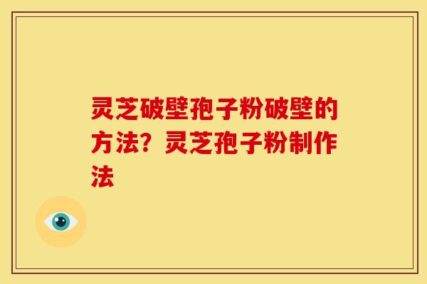 灵芝破壁孢子粉破壁的方法?灵芝孢子粉制作法 灵芝破壁孢子粉破壁的方法?灵芝孢子粉制作法