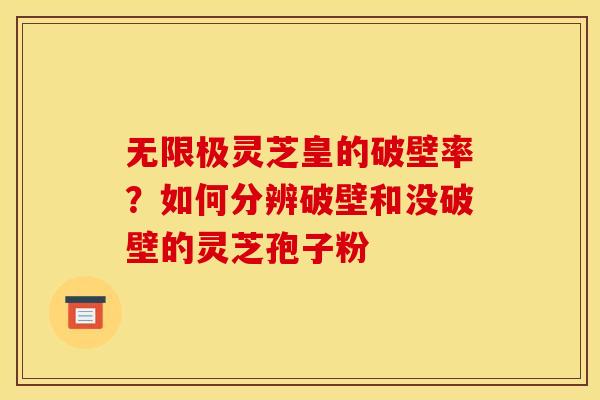 无限极灵芝皇的破壁率?如何分辨破壁和没破壁的灵芝孢子粉 无限极灵芝皇的破壁率?如何分辨破壁和没破壁的灵芝孢子粉