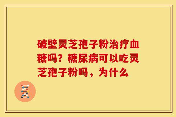 破壁灵芝孢子粉吗?可以吃灵芝孢子粉吗,为什么 破壁灵芝孢子粉吗?可以吃灵芝孢子粉吗,为什么