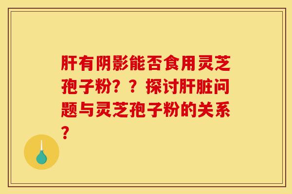 有阴影能否食用灵芝孢子粉？？探讨问题与灵芝孢子粉的关系？