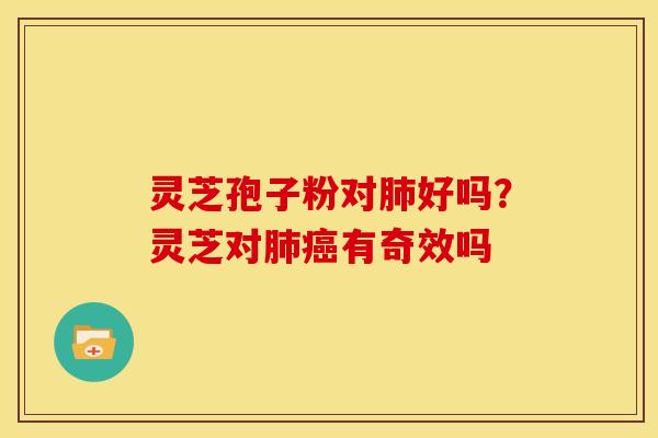 灵芝孢子粉对好吗?灵芝对有奇效吗 灵芝孢子粉对好吗?灵芝对有奇效吗