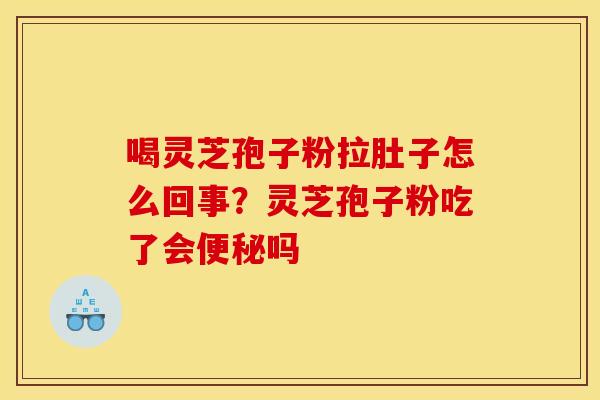 喝灵芝孢子粉拉肚子怎么回事？灵芝孢子粉吃了会吗