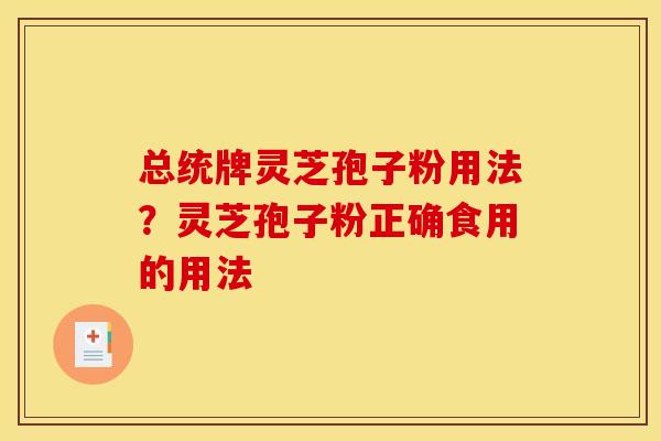 总统牌灵芝孢子粉用法？灵芝孢子粉正确食用的用法