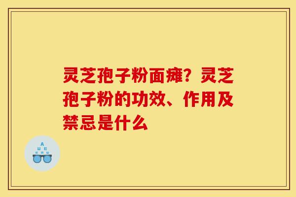 灵芝孢子粉面瘫?灵芝孢子粉的功效、作用及禁忌是什么 灵芝孢子粉面瘫?灵芝孢子粉的功效、作用及禁忌是什么