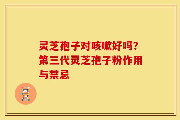 灵芝孢子对好吗?第三代灵芝孢子粉作用与禁忌 灵芝孢子对好吗?第三代灵芝孢子粉作用与禁忌