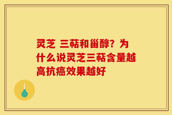 灵芝 三萜和甾醇?为什么说灵芝三萜含量越高抗效果越好 灵芝 三萜和甾醇?为什么说灵芝三萜含量越高抗效果越好