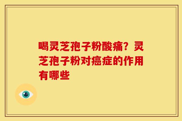 喝灵芝孢子粉酸痛?灵芝孢子粉对症的作用有哪些 喝灵芝孢子粉酸痛?灵芝孢子粉对症的作用有哪些