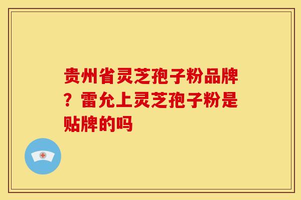 贵州省灵芝孢子粉品牌？雷允上灵芝孢子粉是贴牌的吗
