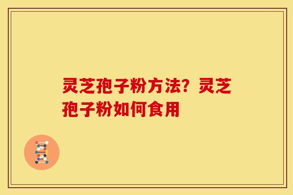 灵芝孢子粉方法？灵芝孢子粉如何食用