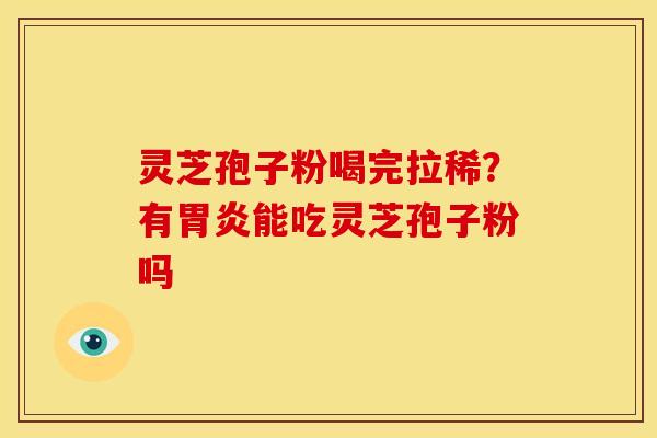 灵芝孢子粉喝完拉稀?有能吃灵芝孢子粉吗 灵芝孢子粉喝完拉稀?有能吃灵芝孢子粉吗