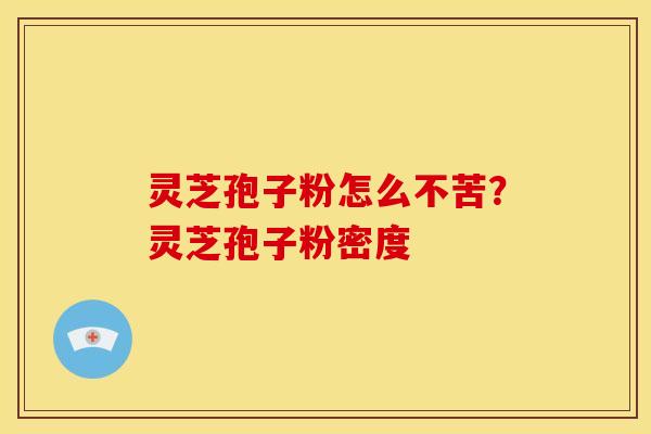 灵芝孢子粉怎么不苦?灵芝孢子粉密度 灵芝孢子粉怎么不苦?灵芝孢子粉密度