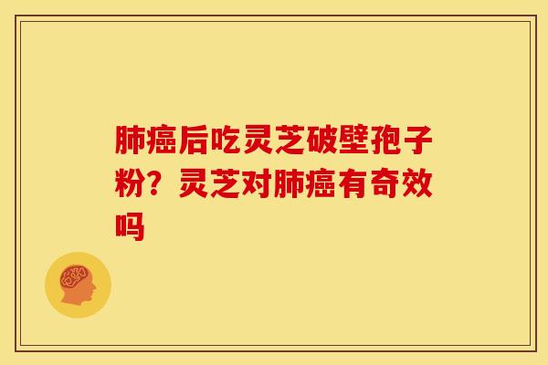 后吃灵芝破壁孢子粉?灵芝对有奇效吗 后吃灵芝破壁孢子粉?灵芝对有奇效吗