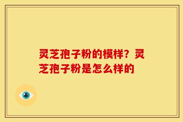 灵芝孢子粉的模样?灵芝孢子粉是怎么样的 灵芝孢子粉的模样?灵芝孢子粉是怎么样的