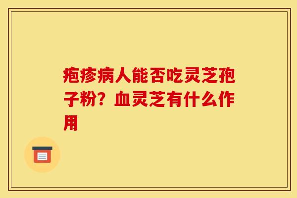 疱疹人能否吃灵芝孢子粉？灵芝有什么作用