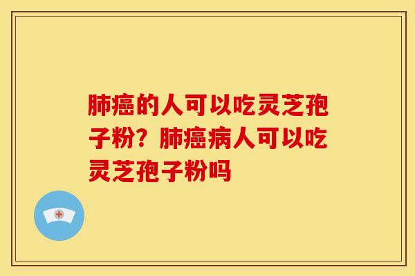 的人可以吃灵芝孢子粉?人可以吃灵芝孢子粉吗 的人可以吃灵芝孢子粉?人可以吃灵芝孢子粉吗