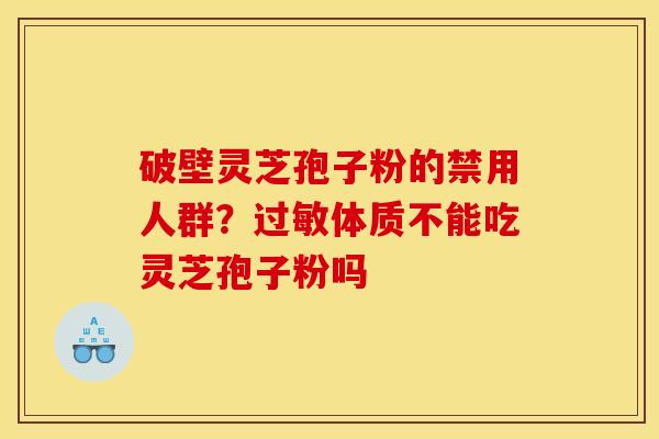 破壁灵芝孢子粉的禁用人群?体质不能吃灵芝孢子粉吗 破壁灵芝孢子粉的禁用人群?体质不能吃灵芝孢子粉吗