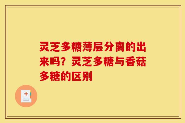 灵芝多糖薄层分离的出来吗?灵芝多糖与香菇多糖的区别 灵芝多糖薄层分离的出来吗?灵芝多糖与香菇多糖的区别
