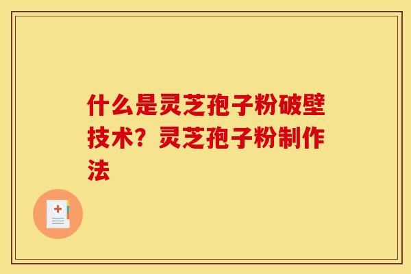 什么是灵芝孢子粉破壁技术?灵芝孢子粉制作法 什么是灵芝孢子粉破壁技术?灵芝孢子粉制作法