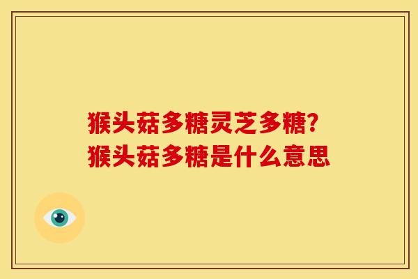 猴头菇多糖灵芝多糖?猴头菇多糖是什么意思 猴头菇多糖灵芝多糖?猴头菇多糖是什么意思