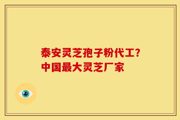 泰安灵芝孢子粉代工?中国大灵芝厂家 泰安灵芝孢子粉代工?中国大灵芝厂家
