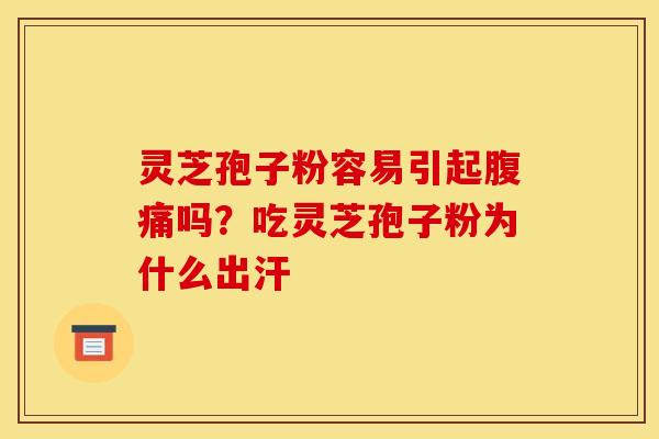 灵芝孢子粉容易引起腹痛吗？吃灵芝孢子粉为什么出汗