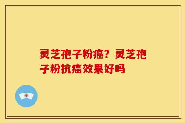 灵芝孢子粉?灵芝孢子粉抗效果好吗 灵芝孢子粉?灵芝孢子粉抗效果好吗