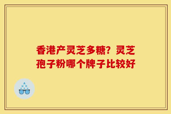 香港产灵芝多糖?灵芝孢子粉哪个牌子比较好 香港产灵芝多糖?灵芝孢子粉哪个牌子比较好