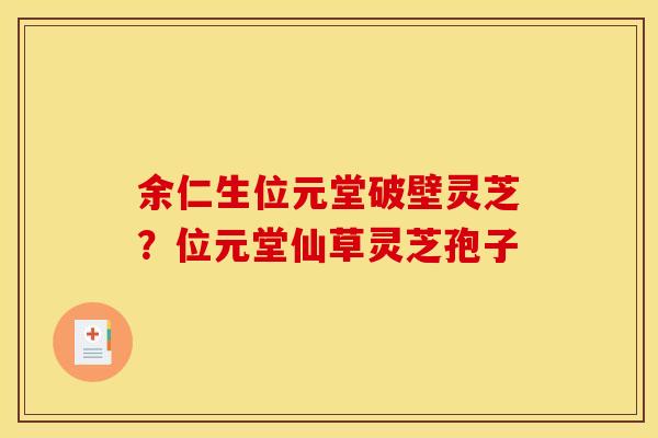 余仁生位元堂破壁灵芝?位元堂仙草灵芝孢子 余仁生位元堂破壁灵芝?位元堂仙草灵芝孢子