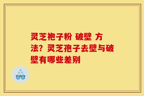 灵芝袍子粉 破壁 方法?灵芝孢子去壁与破壁有哪些差别 灵芝袍子粉 破壁 方法?灵芝孢子去壁与破壁有哪些差别