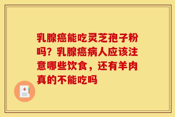 乳腺能吃灵芝孢子粉吗？乳腺人应该注意哪些饮食，还有羊肉真的不能吃吗