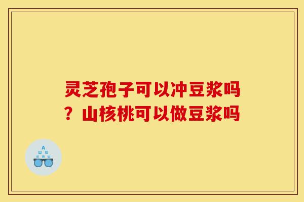 灵芝孢子可以冲豆浆吗？山核桃可以做豆浆吗