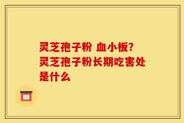 灵芝孢子粉 ?灵芝孢子粉长期吃害处是什么 灵芝孢子粉 ?灵芝孢子粉长期吃害处是什么