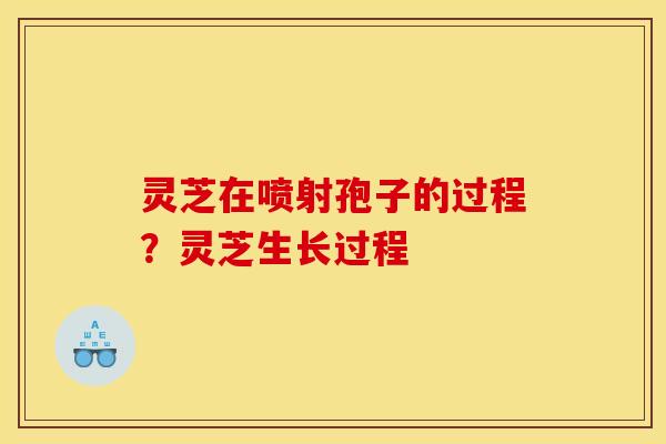 灵芝在喷射孢子的过程?灵芝生长过程 灵芝在喷射孢子的过程?灵芝生长过程