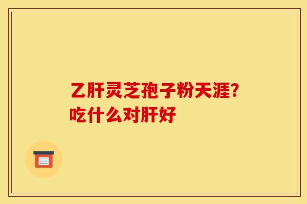 灵芝孢子粉天涯?吃什么对好 灵芝孢子粉天涯?吃什么对好
