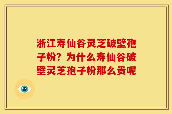 浙江寿仙谷灵芝破壁孢子粉?为什么寿仙谷破壁灵芝孢子粉那么贵呢 浙江寿仙谷灵芝破壁孢子粉?为什么寿仙谷破壁灵芝孢子粉那么贵呢