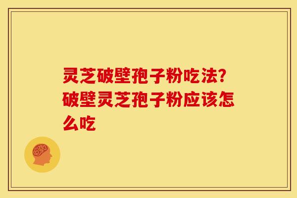 灵芝破壁孢子粉吃法?破壁灵芝孢子粉应该怎么吃 灵芝破壁孢子粉吃法?破壁灵芝孢子粉应该怎么吃