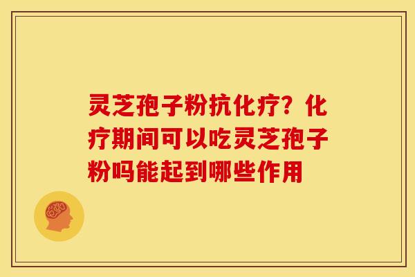 灵芝孢子粉抗？期间可以吃灵芝孢子粉吗能起到哪些作用