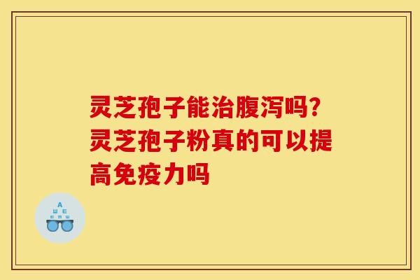 灵芝孢子能吗?灵芝孢子粉真的可以提高免疫力吗 灵芝孢子能吗?灵芝孢子粉真的可以提高免疫力吗