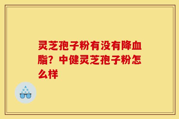 灵芝孢子粉有没有降?中健灵芝孢子粉怎么样 灵芝孢子粉有没有降?中健灵芝孢子粉怎么样