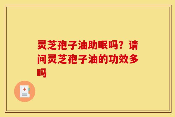 灵芝孢子油助眠吗?请问灵芝孢子油的功效多吗 灵芝孢子油助眠吗?请问灵芝孢子油的功效多吗
