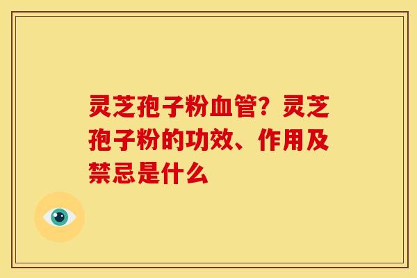 灵芝孢子粉?灵芝孢子粉的功效、作用及禁忌是什么 灵芝孢子粉?灵芝孢子粉的功效、作用及禁忌是什么