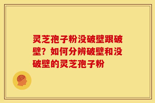 灵芝孢子粉没破壁跟破壁?如何分辨破壁和没破壁的灵芝孢子粉 灵芝孢子粉没破壁跟破壁?如何分辨破壁和没破壁的灵芝孢子粉