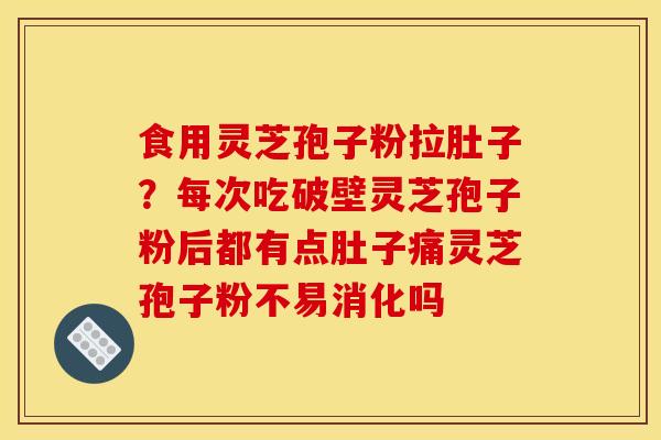 食用灵芝孢子粉拉肚子?每次吃破壁灵芝孢子粉后都有点肚子痛灵芝孢子粉不易消化吗 食用灵芝孢子粉拉肚子?每次吃破壁灵芝孢子粉后都有点肚子痛灵芝孢子粉不易消化吗
