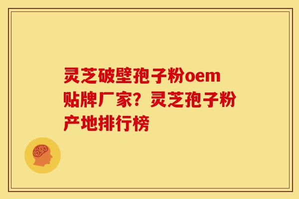 灵芝破壁孢子粉oem贴牌厂家?灵芝孢子粉产地排行榜 灵芝破壁孢子粉oem贴牌厂家?灵芝孢子粉产地排行榜