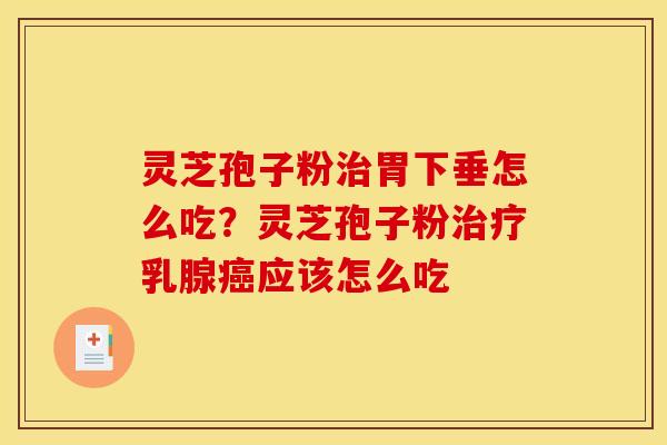 灵芝孢子粉胃下垂怎么吃?灵芝孢子粉乳腺应该怎么吃 灵芝孢子粉胃下垂怎么吃?灵芝孢子粉乳腺应该怎么吃
