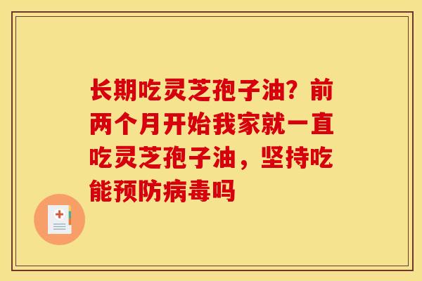 长期吃灵芝孢子油？前两个月开始我家就一直吃灵芝孢子油，坚持吃能吗