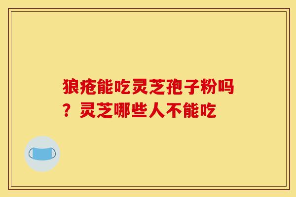 狼疮能吃灵芝孢子粉吗?灵芝哪些人不能吃 狼疮能吃灵芝孢子粉吗?灵芝哪些人不能吃