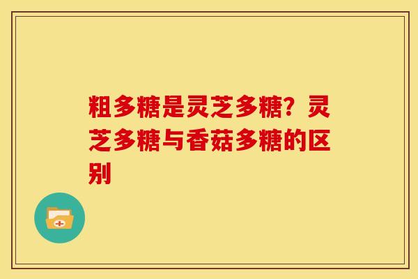 粗多糖是灵芝多糖?灵芝多糖与香菇多糖的区别 粗多糖是灵芝多糖?灵芝多糖与香菇多糖的区别
