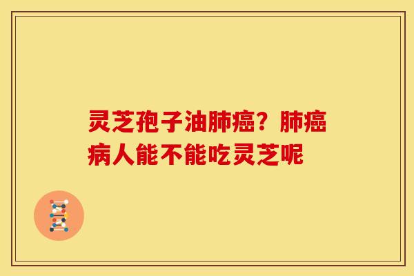 灵芝孢子油?人能不能吃灵芝呢 灵芝孢子油?人能不能吃灵芝呢